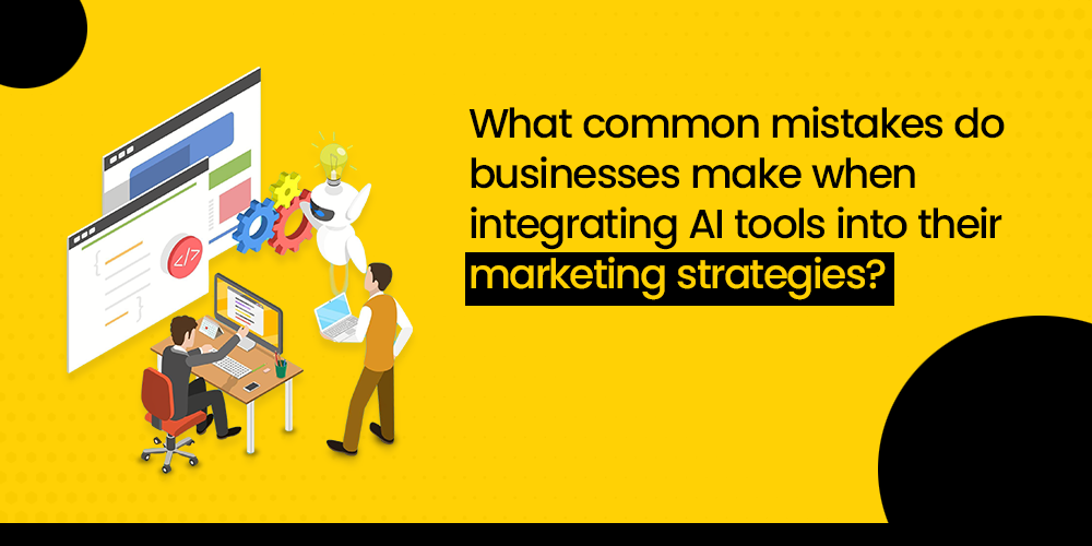 What common mistakes do businesses make when integrating AI tools into their marketing strategies?