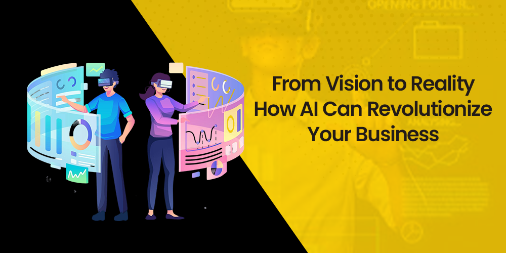 From Vision to Reality: How AI Can Revolutionize Your Business