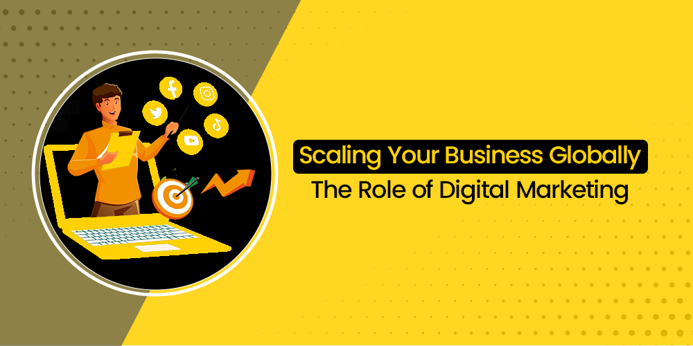 Scaling Your Business Globally: The Role of Digital Marketing