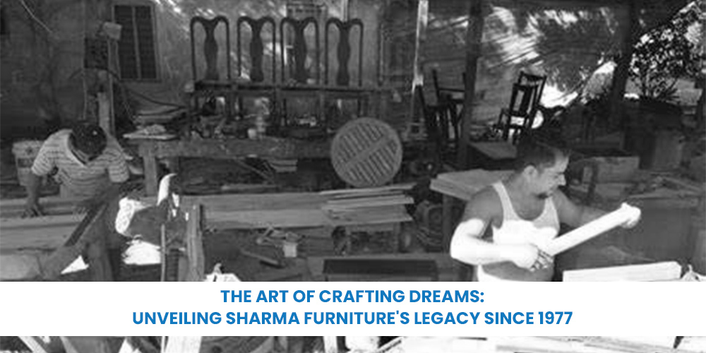 The Art of Crafting Dreams: Unveiling Sharma Furniture's Legacy Since 1977