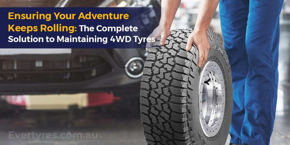 Ensuring Your Adventure Keeps Rolling: The Complete Solution to Maintaining 4WD Tyres