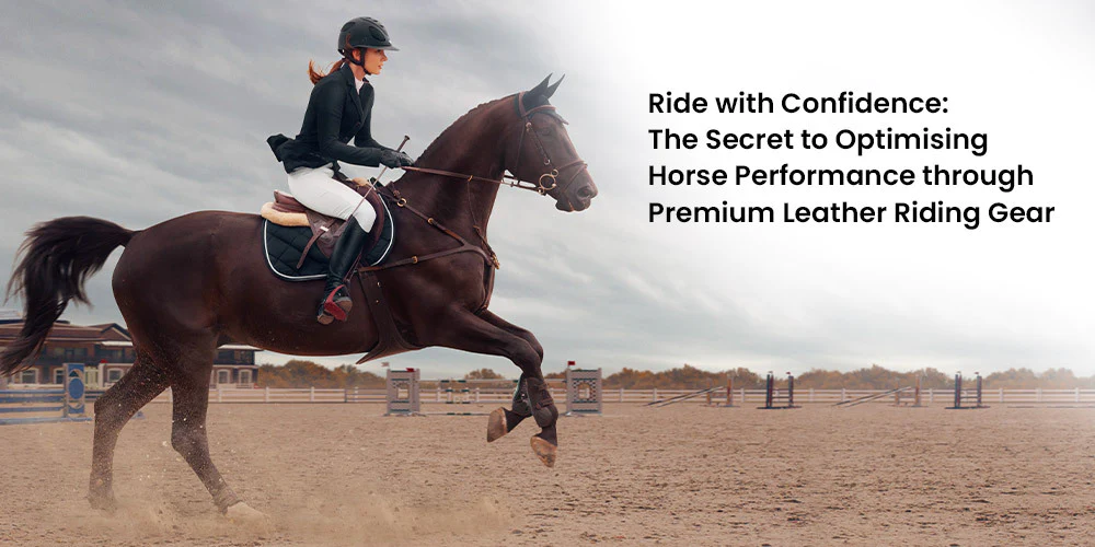 Ride with Confidence: The Secret to Optimising Horse Performance through Premium Leather Riding Gear